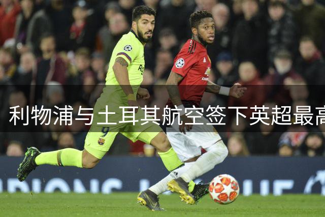 利物浦与土耳其航空签下英超最高价球衣赞助合约
