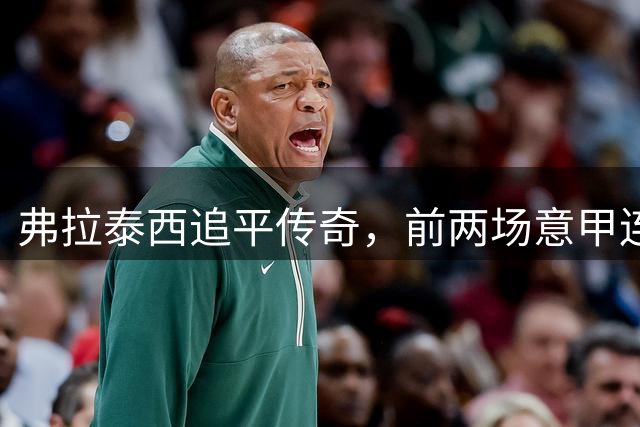 弗拉泰西追平传奇，前两场意甲连续破门