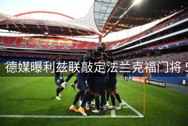 德媒曝利兹联敲定法兰克福门将 500万欧转会只差球员同意