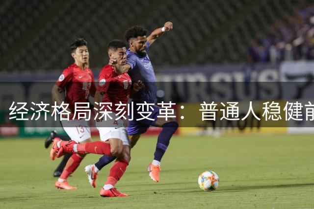 经济格局深刻变革：普通人稳健前行的生存之道