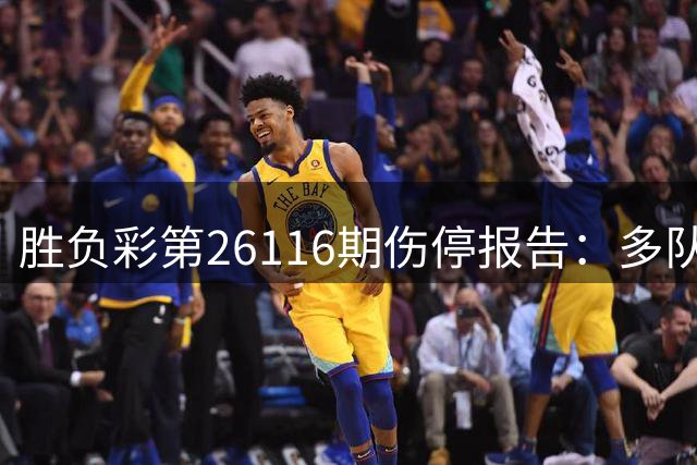胜负彩第26116期伤停报告：多队主力缺席